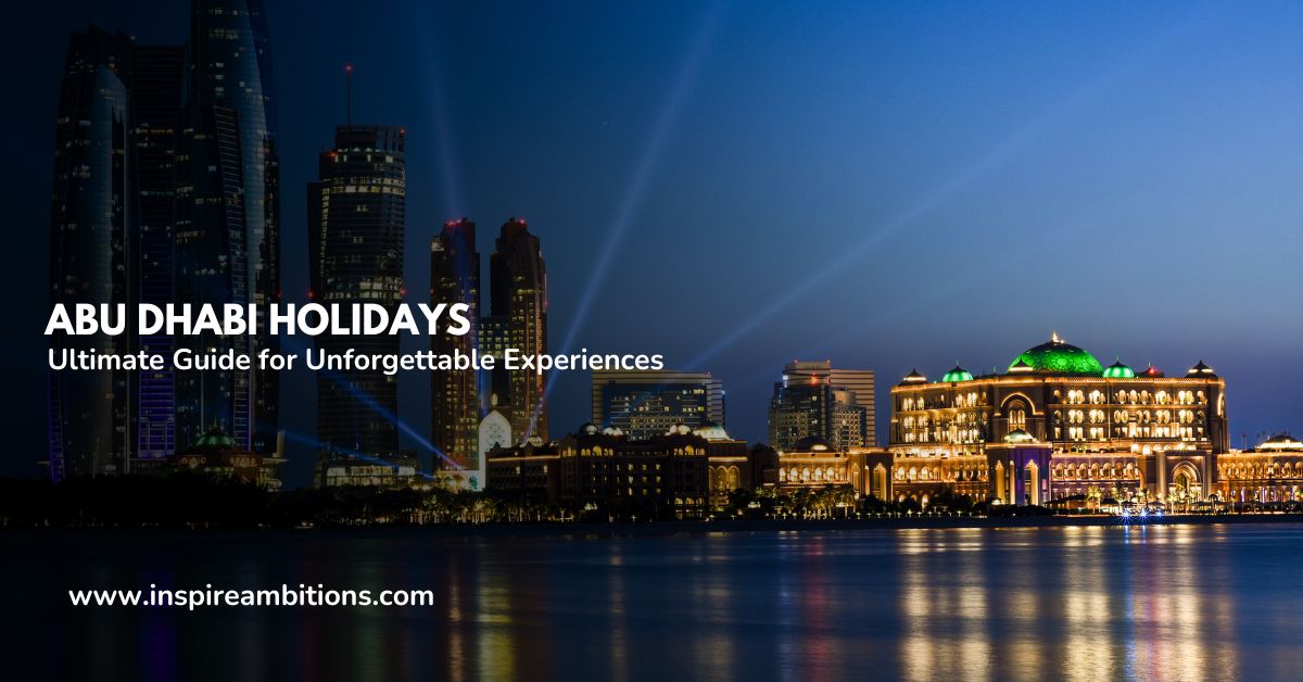 Abu Dhabi Holidays: Ultimate Guide for Unforgettable Experiences