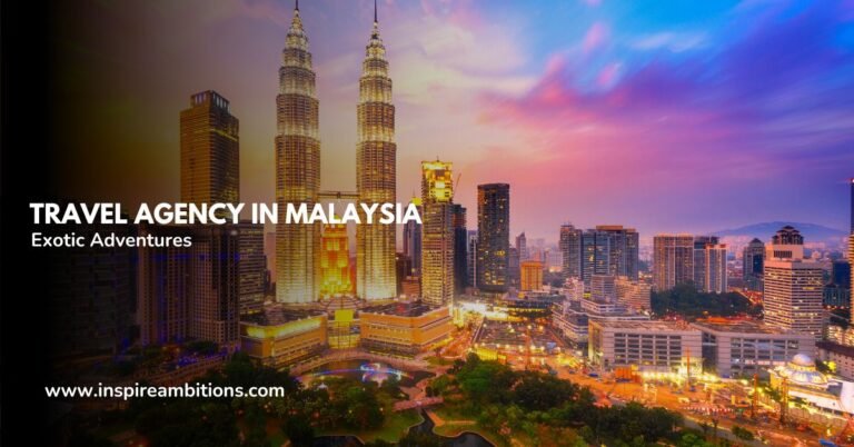 Travel Agency in Malaysia – Your Gateway to Exotic Adventures