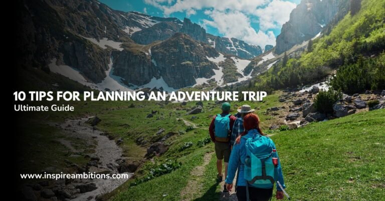 10 Essential Tips for Planning an Adventure Travel Trip – Your Ultimate Guide