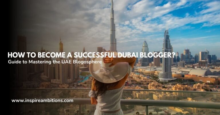 How to Become a Successful Dubai Blogger? – Your Guide to Mastering the UAE Blogosphere