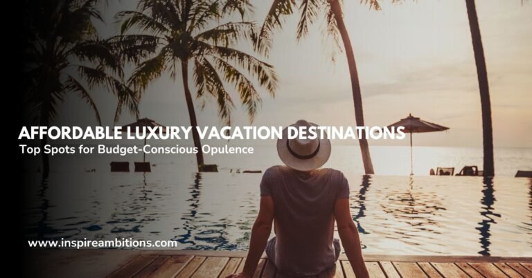 Destinos de férias de luxo acessíveis – melhores locais para opulência com orçamento limitado