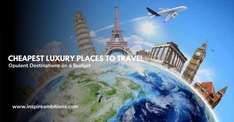 Cheapest Luxury Places to Travel – Opulent Destinations on a Budget