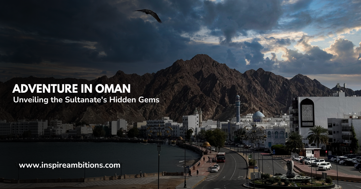 Adventure in Oman – Unveiling the Sultanate’s Hidden Gems