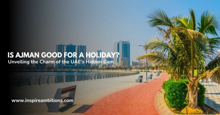 Is Ajman Good for a Holiday? Unveiling the Charm of the UAE’s Hidden Gem