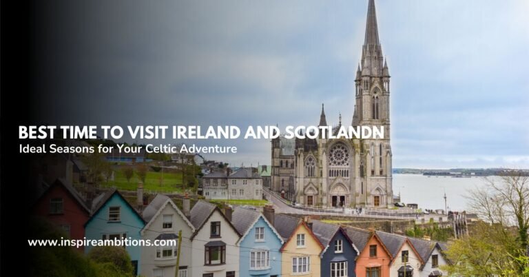 Best Time to Visit Ireland and Scotland – Ideal Seasons for Your Celtic Adventure