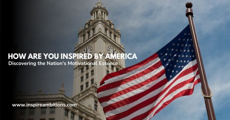 How Are You Inspired by America – Discovering the Nation’s Motivational Essence