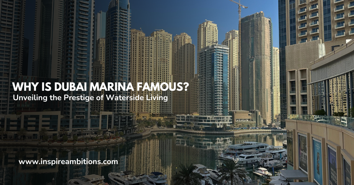 Why is Dubai Marina Famous? Unveiling the Prestige of Waterside Living