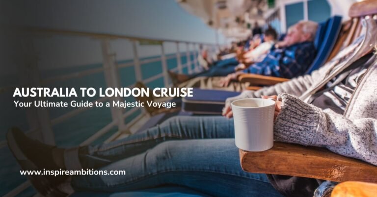 Australia to London Cruis – Your Ultimate Guide to a Majestic Voyage