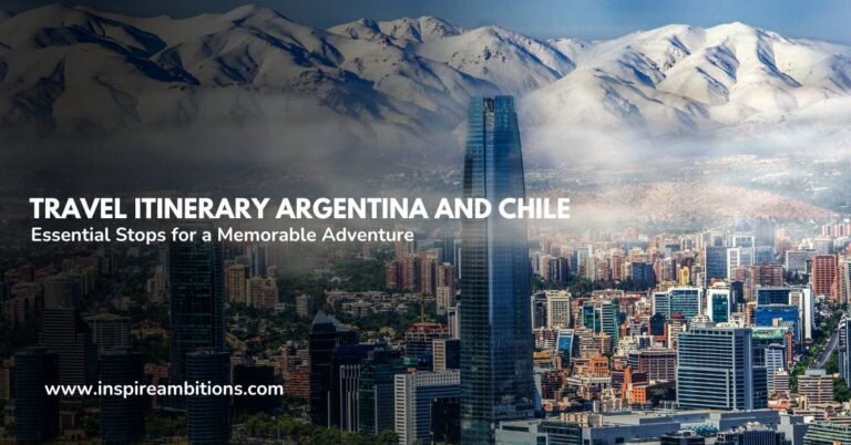 Travel Itinerary Argentina and Chile – Essential Stops for a Memorable Adventure